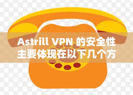 Astrill VPN 的安全性主要体现在以下几个方面 Astrill VPN 的安全性主要体现在以下几个方面