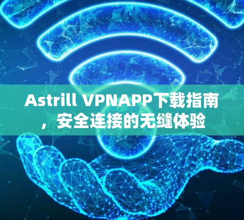 Astrill VPNAPP下载指南,安全连接的无缝体验 Astrill VPNAPP下载指南,安全连接的无缝体验