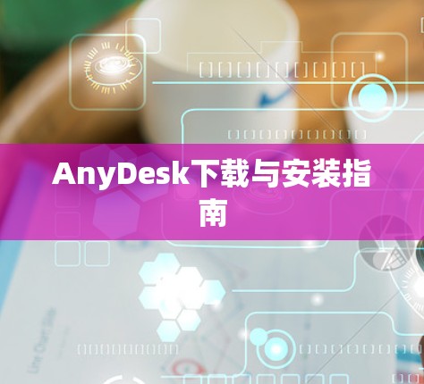 AnyDesk下载与安装指南 AnyDesk下载与安装指南