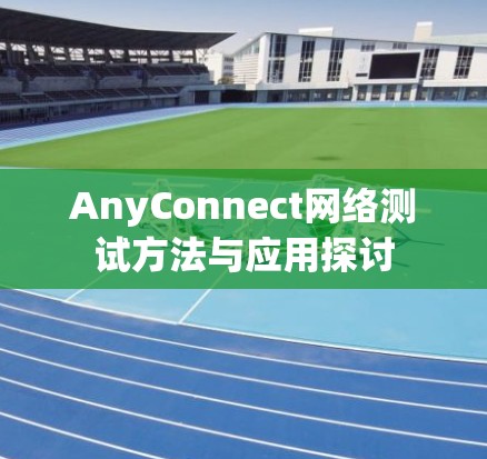 AnyConnect网络测试方法与应用探讨 AnyConnect网络测试方法与应用探讨