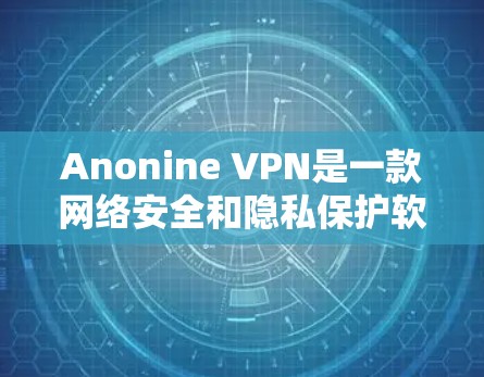 Anonine VPN是一款网络安全和隐私保护软件,用户可以通过它来匿名上网、保护隐私和安全。但由于我无法直接提供下载链接或软件,我建议你通过以下方式获取 Anonine VPN是一款网络安全和隐私保护软件,用户可以通过它来匿名上网、保护隐私和安全。但由于我无法直接提供下载链接或软件,我建议你通过以下方式获取