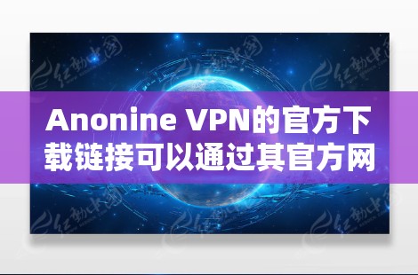 Anonine VPN的官方下载链接可以通过其官方网站找到。以下是获取链接的一般方法 Anonine VPN的官方下载链接可以通过其官方网站找到。以下是获取链接的一般方法