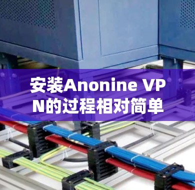 安装Anonine VPN的过程相对简单,但需要按照步骤操作以确保顺利完成。以下是详细的安装教程 安装Anonine VPN的过程相对简单,但需要按照步骤操作以确保顺利完成。以下是详细的安装教程
