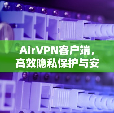 AirVPN客户端,高效隐私保护与安全连接解决方案 AirVPN客户端,高效隐私保护与安全连接解决方案