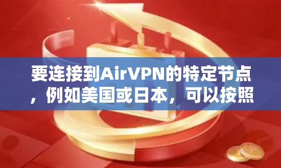 要连接到AirVPN的特定节点,例如美国或日本,可以按照以下步骤操作 要连接到AirVPN的特定节点,例如美国或日本,可以按照以下步骤操作