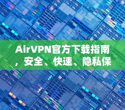 AirVPN官方下载指南,安全、快速、隐私保护 AirVPN官方下载指南,安全、快速、隐私保护