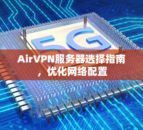 AirVPN服务器选择指南,优化网络配置 AirVPN服务器选择指南,优化网络配置
