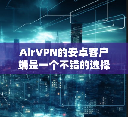 AirVPN的安卓客户端是一个不错的选择,但可能会有一些常见的问题和解决方法。以下是一些可能遇到的问题及其解决方法 AirVPN的安卓客户端是一个不错的选择,但可能会有一些常见的问题和解决方法。以下是一些可能遇到的问题及其解决方法