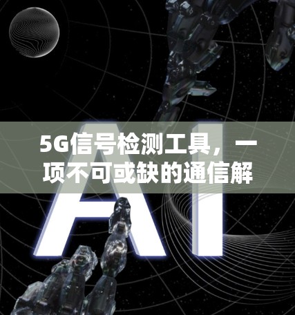 5G信号检测工具,一项不可或缺的通信解决方案 5G信号检测工具,一项不可或缺的通信解决方案