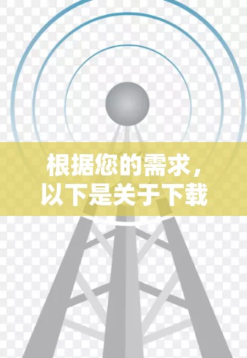 根据您的需求,以下是关于下载和使用5G网络工具的分步指南 根据您的需求,以下是关于下载和使用5G网络工具的分步指南