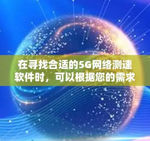 在寻找合适的5G网络测速软件时，可以根据您的需求和使用场景选择以下几款软件