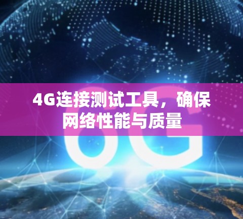 4G连接测试工具,确保网络性能与质量 4G连接测试工具,确保网络性能与质量
