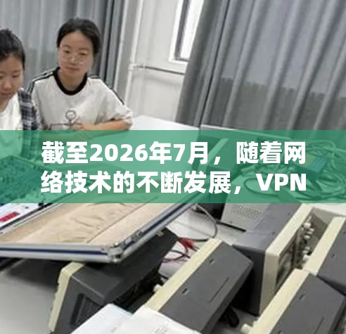 截至2026年7月，随着网络技术的不断发展，VPN工具已经变得更加先进和多样化。为了满足用户的需求，以下是一些最新的VPN梯子工具及其特点