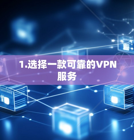 1.选择一款可靠的VPN服务 1.选择一款可靠的VPN服务