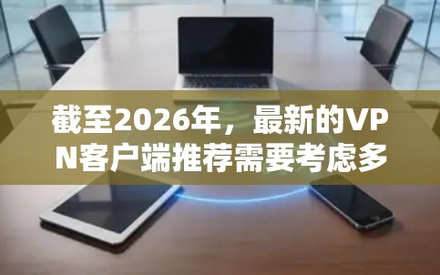 截至2026年，最新的VPN客户端推荐需要考虑多个因素，包括用户的需求、设备类型、隐私保护、服务器覆盖范围等。以下是一些在2026年初期可能被广泛使用的VPN客户端推荐（仅供参考）