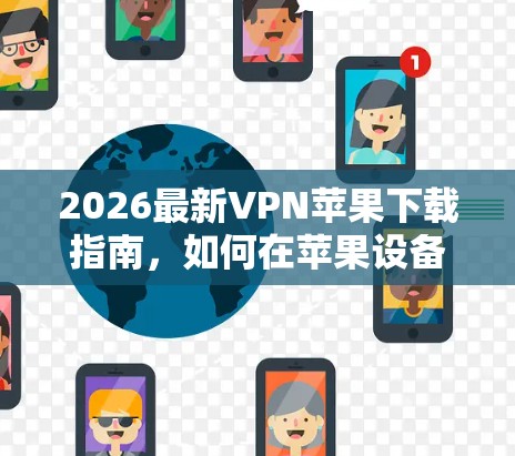 2026最新VPN苹果下载指南，如何在苹果设备上安全安装最新VPN服务