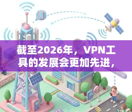 截至2026年,VPN工具的发展会更加先进,提供更强大的隐私保护和更高效的加密技术。以下是一些可能在2026年推出的最新VPN工具,但请注意,这些信息是基于当前的趋势和技术发展的推测 截至2026年,VPN工具的发展会更加先进,提供更强大的隐私保护和更高效的加密技术。以下是一些可能在2026年推出的最新VPN工具,但请注意,这些信息是基于当前的趋势和技术发展的推测