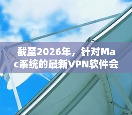 截至2026年,针对Mac系统的最新VPN软件会根据用户的具体需求和使用场景有所不同。以下是一些可能的建议,帮助你选择适合的VPN软件 截至2026年,针对Mac系统的最新VPN软件会根据用户的具体需求和使用场景有所不同。以下是一些可能的建议,帮助你选择适合的VPN软件