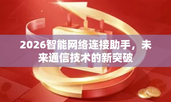 2026智能网络连接助手,未来通信技术的新突破 2026智能网络连接助手,未来通信技术的新突破
