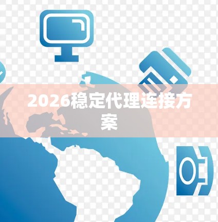 2026稳定代理连接方案 2026稳定代理连接方案