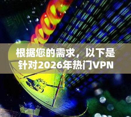 根据您的需求,以下是针对2026年热门VPN软件的推荐 根据您的需求,以下是针对2026年热门VPN软件的推荐