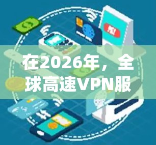 在2026年,全球高速VPN服务依然是许多用户的首选工具,尤其是在需要保护隐私、绕过地区限制或确保安全连接的情况下。以下是我对几款全球知名VPN服务的简要分析和推荐 在2026年,全球高速VPN服务依然是许多用户的首选工具,尤其是在需要保护隐私、绕过地区限制或确保安全连接的情况下。以下是我对几款全球知名VPN服务的简要分析和推荐