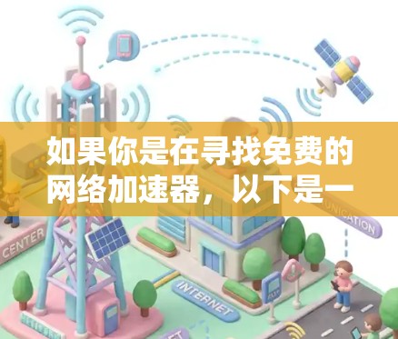 如果你是在寻找免费的网络加速器,以下是一些常用的免费网络优化工具的下载和安装教程 如果你是在寻找免费的网络加速器,以下是一些常用的免费网络优化工具的下载和安装教程