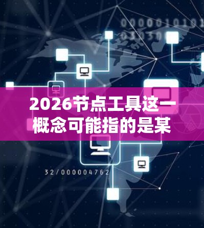 2026节点工具这一概念可能指的是某种技术或工具在2026年的发展状态或版本。如果你指的是与人工智能、机器学习或其他技术相关的工具,以下是一些可能的方向和预测 2026节点工具这一概念可能指的是某种技术或工具在2026年的发展状态或版本。如果你指的是与人工智能、机器学习或其他技术相关的工具,以下是一些可能的方向和预测