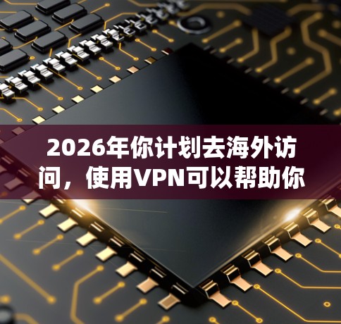 2026年你计划去海外访问，使用VPN可以帮助你避免网络限制、保护隐私或绕过地区锁定等问题。以下是一些推荐的VPN服务，基于其稳定性、速度、隐私保护和用户评价
