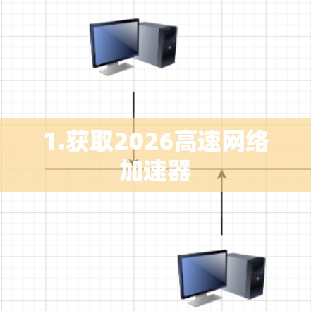 1.获取2026高速网络加速器 1.获取2026高速网络加速器