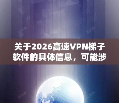 关于2026高速VPN梯子软件的具体信息,可能涉及到某个特定的VPN服务或软件,但由于2026这一词可能指代不同的服务或版本,建议您提供更多的上下文信息,以便我能够更准确地为您推荐合适的软件 关于2026高速VPN梯子软件的具体信息,可能涉及到某个特定的VPN服务或软件,但由于2026这一词可能指代不同的服务或版本,建议您提供更多的上下文信息,以便我能够更准确地为您推荐合适的软件
