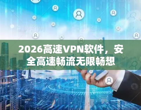 2026高速VPN软件,安全高速畅流无限畅想 2026高速VPN软件,安全高速畅流无限畅想