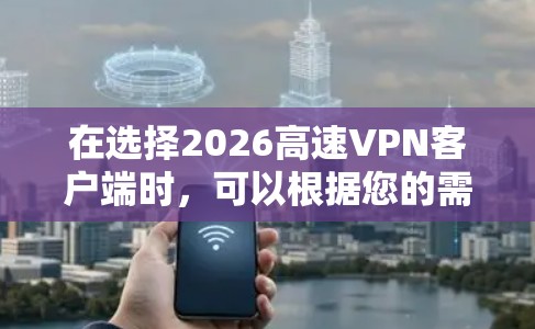 在选择2026高速VPN客户端时，可以根据您的需求和使用场景来决定最适合您的VPN服务。以下是一些推荐的VPN服务提供商和一些使用建议