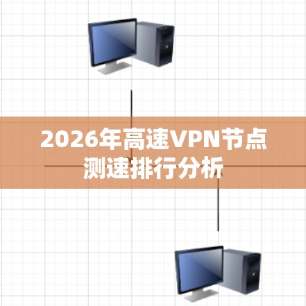 2026年高速VPN节点测速排行分析 2026年高速VPN节点测速排行分析