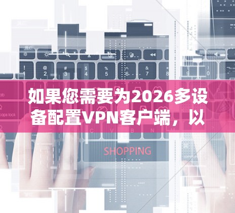 如果您需要为2026多设备配置VPN客户端，以下是一些常用的解决方案