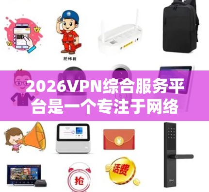 2026VPN综合服务平台是一个专注于网络安全和隐私保护的综合解决方案平台,旨在为用户提供高效、安全的网络服务。以下是对该平台的详细解释 2026VPN综合服务平台是一个专注于网络安全和隐私保护的综合解决方案平台,旨在为用户提供高效、安全的网络服务。以下是对该平台的详细解释