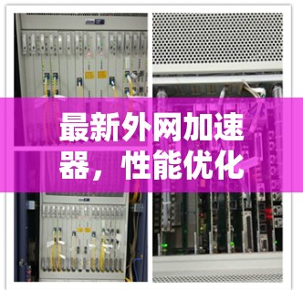 最新外网加速器,性能优化与智能化升级 最新外网加速器,性能优化与智能化升级