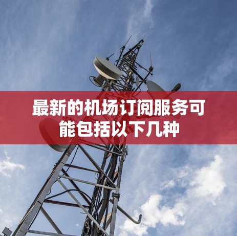 最新的机场订阅服务可能包括以下几种