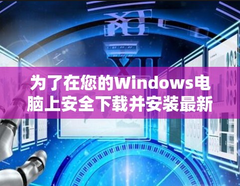 为了在您的Windows电脑上安全下载并安装最新的VPN软件,请按照以下步骤操作 为了在您的Windows电脑上安全下载并安装最新的VPN软件,请按照以下步骤操作