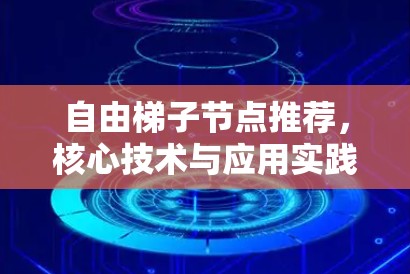 自由梯子节点推荐,核心技术与应用实践 自由梯子节点推荐,核心技术与应用实践