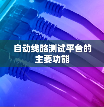 自动线路测试平台的主要功能 自动线路测试平台的主要功能