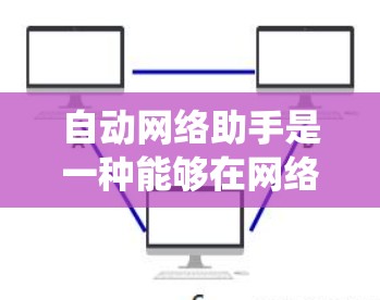 自动网络助手是一种能够在网络环境中自主执行任务的智能系统,结合自然语言处理、数据分析和机器学习等技术,广泛应用于多个领域。以下是对自动网络助手的详细分析 自动网络助手是一种能够在网络环境中自主执行任务的智能系统,结合自然语言处理、数据分析和机器学习等技术,广泛应用于多个领域。以下是对自动网络助手的详细分析