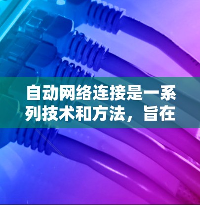 自动网络连接是一系列技术和方法,旨在通过自动化手段优化和管理网络连接,以提升效率和性能。以下是对自动网络连接的总结 自动网络连接是一系列技术和方法,旨在通过自动化手段优化和管理网络连接,以提升效率和性能。以下是对自动网络连接的总结