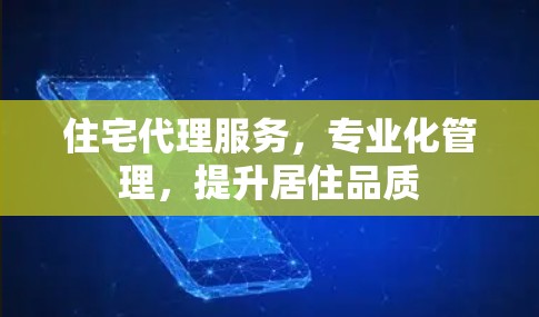 住宅代理服务,专业化管理,提升居住品质 住宅代理服务,专业化管理,提升居住品质