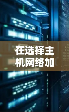在选择主机网络加速工具时,以下是一些关键因素和推荐工具,帮助您优化本地网络和互联网连接 在选择主机网络加速工具时,以下是一些关键因素和推荐工具,帮助您优化本地网络和互联网连接