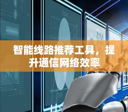 智能线路推荐工具,提升通信网络效率 智能线路推荐工具,提升通信网络效率