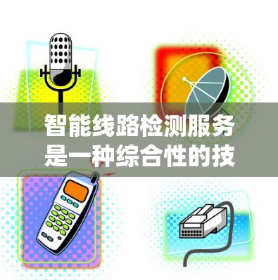 智能线路检测服务是一种综合性的技术应用,利用先进技术监测和管理电力系统线路,提升电网运行效率和可靠性。以下是对智能线路检测服务的详细分析 智能线路检测服务是一种综合性的技术应用,利用先进技术监测和管理电力系统线路,提升电网运行效率和可靠性。以下是对智能线路检测服务的详细分析
