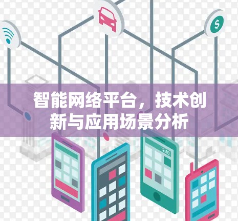 智能网络平台,技术创新与应用场景分析 智能网络平台,技术创新与应用场景分析