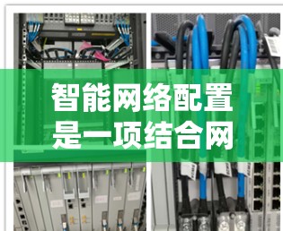 智能网络配置是一项结合网络管理、自动化技术和人工智能的交叉领域，旨在通过智能化的手段自动化网络设备的配置和管理。以下是一个智能网络配置的教程大纲，帮助你了解如何利用智能化技术优化网络配置过程