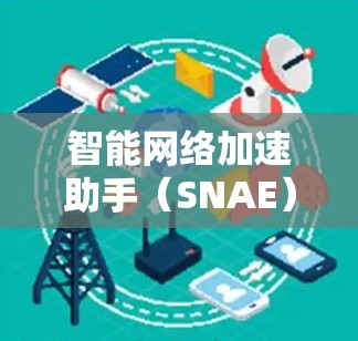 智能网络加速助手(SNAE)是一种综合性的网络性能优化工具,旨在通过动态调整和优化网络资源,提升数据传输效率和加速性能。以下是对SNAE的详细分析和总结 智能网络加速助手(SNAE)是一种综合性的网络性能优化工具,旨在通过动态调整和优化网络资源,提升数据传输效率和加速性能。以下是对SNAE的详细分析和总结